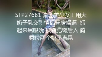 STP27681 豪乳美少女！用大奶子乳交！情侣开房操逼  抓起来屌吸吮 扶着肥臀后入 骑乘位两个奶子直晃