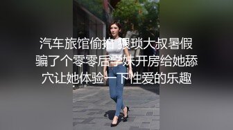 汽车旅馆偷拍 猥琐大叔暑假骗了个零零后学妹开房给她舔穴让她体验一下性爱的乐趣