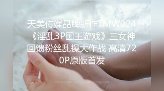 天美传媒品牌新作TMW024《淫乱3P国王游戏》三女神回馈粉丝乱操大作战 高清720P原版首发