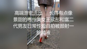 高端泄密流出❤️长得有点像景甜的惠州美女王欣彤和富二代男友日常性爱自拍被颜射一脸精液