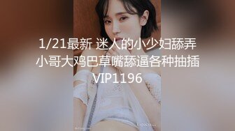 1/21最新 迷人的小少妇舔弄小哥大鸡巴草嘴舔逼各种抽插VIP1196