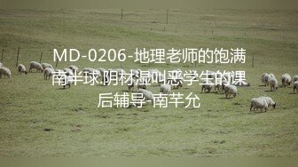 MD-0206-地理老师的饱满南半球.阴材湿叫恶学生的课后辅导-南芊允