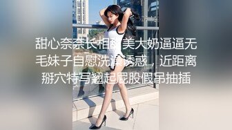 甜心奈奈长相甜美大奶逼逼无毛妹子自慰洗澡诱惑，近距离掰穴特写翘起屁股假吊抽插