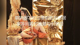  萌妍妍下班忘带钥匙在邻居家等妈妈时故意勾引邻居