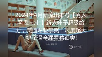 2024年4月新流出推荐【秀人网 甜七七】新人妹子超级给力，美逼贴脸暴爽！尺度超大 奶子逼全漏看着很爽!