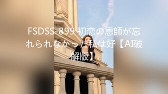 FSDSS-899 初恋の恩師が忘れられなかった私は好【AI破解版】