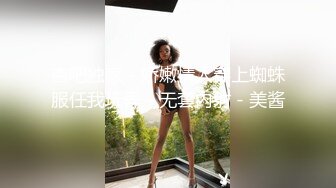 杏吧独家 - 娇嫩情人穿上蜘蛛服任我玩弄 - 无套内射 - 美酱