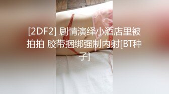 STP17534 露脸小骚逼被调教成性爱女奴，丝袜情趣跳弹辅助口交大鸡巴，被小哥各种爆草抽插蹂躏浪荡呻吟，射在骚逼嘴里