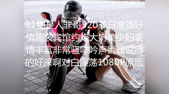 91物是人非哥520节日准备好情趣装宾馆约炮大奶美少妇表情丰富非常骚呻吟声销魂说捅的好深啊对白淫荡1080P原版