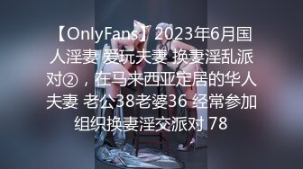 【OnlyFans】2023年6月国人淫妻 爱玩夫妻 换妻淫乱派对②，在马来西亚定居的华人夫妻 老公38老婆36 经常参加组织换妻淫交派对 78