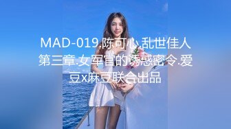 MAD-019.陈可心.乱世佳人第三章.女军官的诱惑密令.爱豆x麻豆联合出品