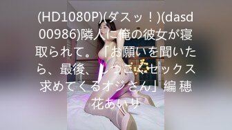 (HD1080P)(ダスッ！)(dasd00986)隣人に俺の彼女が寝取られて。「お願いを聞いたら、最後、しつこくセックス求めてくるオジさん」編 穂花あいり