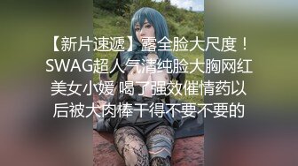 【新片速遞】露全脸大尺度！SWAG超人气清纯脸大胸网红美女小媛 喝了强效催情药以后被大肉棒干得不要不要的