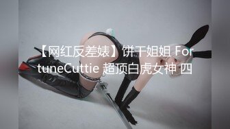 【网红反差婊】饼干姐姐 FortuneCuttie 超顶白虎女神 四