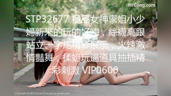 STP32677 極品女神禦姐小少婦新來的玩的好嗨，絲襪高跟站立一字馬精彩展示，火辣激情豔舞，揉奶玩逼道具抽插精彩刺激 VIP0600