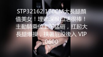 STP32162 170CM大長腿顏值美女！埋頭深喉口活很棒！主動騎乘位上下猛砸，扛起大長腿爆操，扶著屁股後入 VIP0600