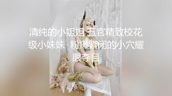 清纯的小姐姐 五官精致校花级小妹妹  粉嫩紧闭的小穴耀眼夺目