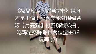 《极品反差✅女神泄密》露脸才是王道！高颜美鲍外围绿茶婊【月亮猫】付费解锁私拍，吃鸡足交啪啪供两位金主3P玩弄 (2)