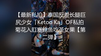 【最新私拍】泰国反差长腿巨尻少女「Ketoo Ka」OF私拍 菊花入肛塞鲍鱼吃圣女果【第二弹】