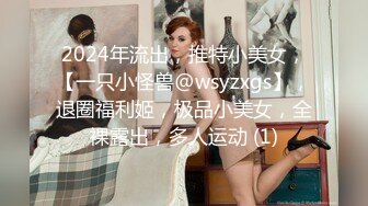 2024年流出，推特小美女，【一只小怪兽@wsyzxgs】，退圈福利姬，极品小美女，全裸露出，多人运动 (1)