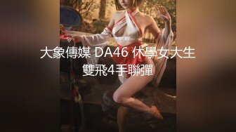 童颜美乳娃娃脸美女小逼很舒服直接内射了