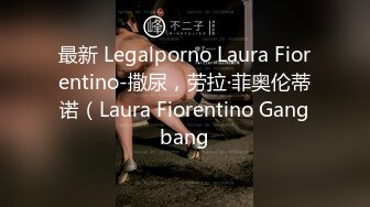 最新 Legalporno Laura Fiorentino-撒尿，劳拉·菲奥伦蒂诺（Laura Fiorentino Gangbang