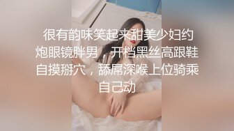  很有韵味笑起来甜美少妇约炮眼镜胖男，开档黑丝高跟鞋自摸掰穴，舔屌深喉上位骑乘自己动