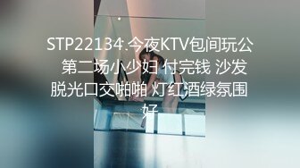 STP22134 今夜KTV包间玩公  第二场小少妇 付完钱 沙发脱光口交啪啪 灯红酒绿氛围好