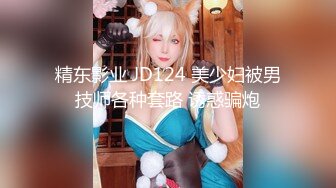 精东影业 JD124 美少妇被男技师各种套路 诱惑骗炮