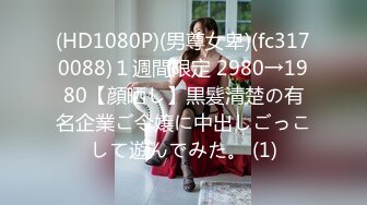 (HD1080P)(男尊女卑)(fc3170088)１週間限定 2980→1980【顔晒し】黒髪清楚の有名企業ご令嬢に中出しごっこして遊んでみた。 (1)