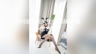 推特超级品美女 沙耶妹妹 视图合集