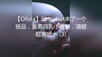 【Olivia】Stripchat来了一个极品，童颜巨乳小萝莉，滴蜡缸塞喷水 (3)