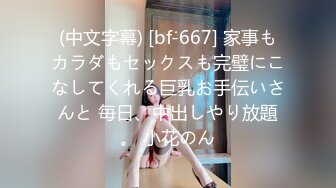 (中文字幕) [bf-667] 家事もカラダもセックスも完璧にこなしてくれる巨乳お手伝いさんと 毎日、中出しやり放題。 小花のん