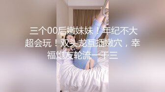  三个00后嫩妹妹！年纪不大超会玩！双头龙互插嫩穴，幸福炮友轮流一干三