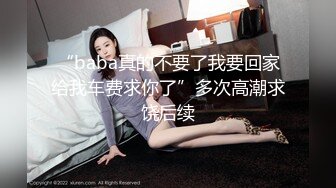 “baba真的不要了我要回家给我车费求你了”多次高潮求饶后续