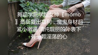 舞蹈学院学姐女神〖momo〗最新复出福利，魔鬼身材超紧小嫩逼 清纯靓丽的外表下有一颗淫荡的心