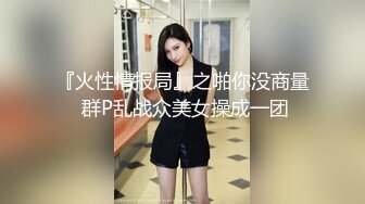 『火性情报局』之啪你没商量 群P乱战众美女操成一团