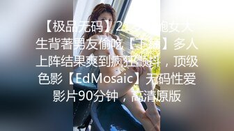 【极品无码】21岁粉鲍女大生背著男友偷吃【下篇】多人上阵结果爽到疯狂颤抖，顶级色影【EdMosaic】无码性爱影片90分钟，高清原版