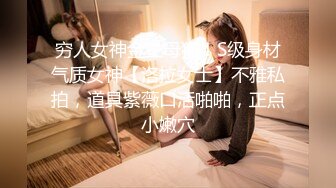 穷人女神金主母狗！S级身材气质女神【洛拉女士】不雅私拍，道具紫薇口活啪啪，正点小嫩穴