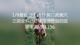 1/8最新 少妇女仆装白虎美穴三洞全开已经被撑得鼓鼓的欲求不满VIP1196