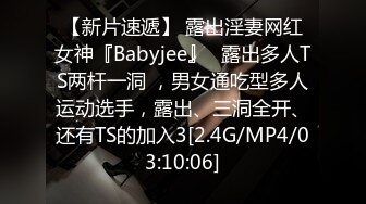 【新片速遞】 露出淫妻网红女神『Babyjee』✅露出多人TS两杆一洞 ，男女通吃型多人运动选手，露出、三洞全开、还有TS的加入3[2.4G/MP4/03:10:06]