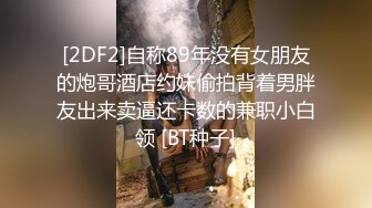 [2DF2]自称89年没有女朋友的炮哥酒店约妹偷拍背着男胖友出来卖逼还卡数的兼职小白领 [BT种子]