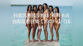 抖音风露脸反差婊  裸舞卡点自慰反差合集【1000 v】 (1684)