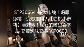 STP30664 4P大作战！喝尿舔精！变态重口！【白桃小萝莉】真刺激！尿女的嘴里吞下，又黄泡沫又多 VIP0600