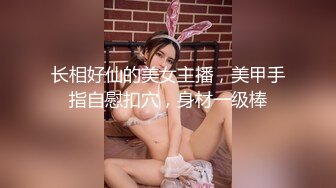 长相好仙的美女主播，美甲手指自慰扣穴，身材一级棒