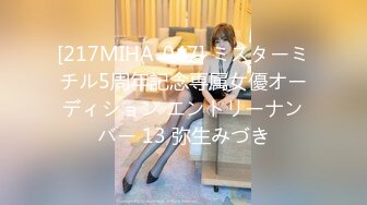 [217MIHA-047] ミスターミチル5周年記念専属女優オーディション エントリーナンバー 13 弥生みづき