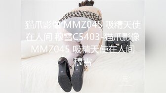 猫爪影像 MMZ045 吸精天使在人间 穆雪C5403-猫爪影像 MMZ045 吸精天使在人间 穆雪