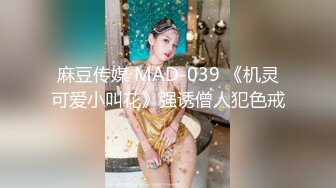 麻豆传媒 MAD-039 《机灵可爱小叫花》强诱僧人犯色戒