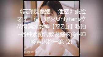 《高颜反差婊☀️泄密》露脸才是王道！爆火OnlyFans校花级清纯女神【孫Z山】私拍~各种紫薇调教发骚被肏~呻吟声堪称一绝 (2)