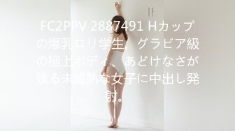 FC2PPV 2887491 Hカップの爆乳ロリ学生。グラビア級の極上ボディ、あどけなさが残る未成熟な女子に中出し発射。